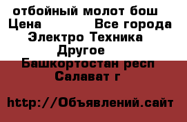 отбойный молот бош › Цена ­ 8 000 - Все города Электро-Техника » Другое   . Башкортостан респ.,Салават г.